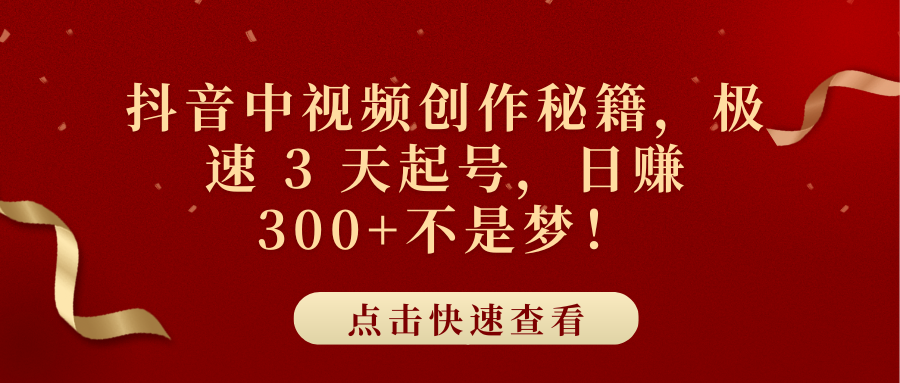 抖音中视频创作秘籍，极速 3 天起号，日赚 300+不是梦！创富副业网-网创项目资源站-副业项目-创业项目-搞钱项目创富副业网