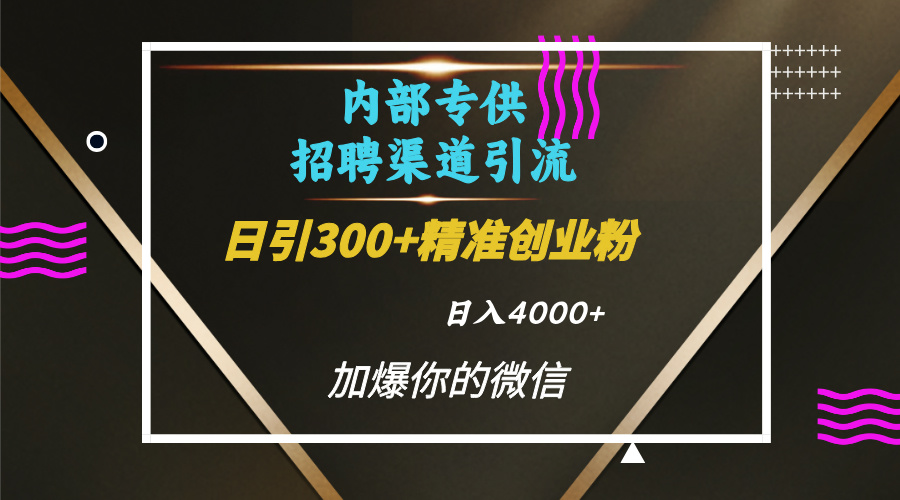 内部招聘引流技术，很实用的引流方法，流量巨大小白轻松上手日引300+精准创业粉，单日可变现4000+创富副业网-网创项目资源站-副业项目-创业项目-搞钱项目创富副业网