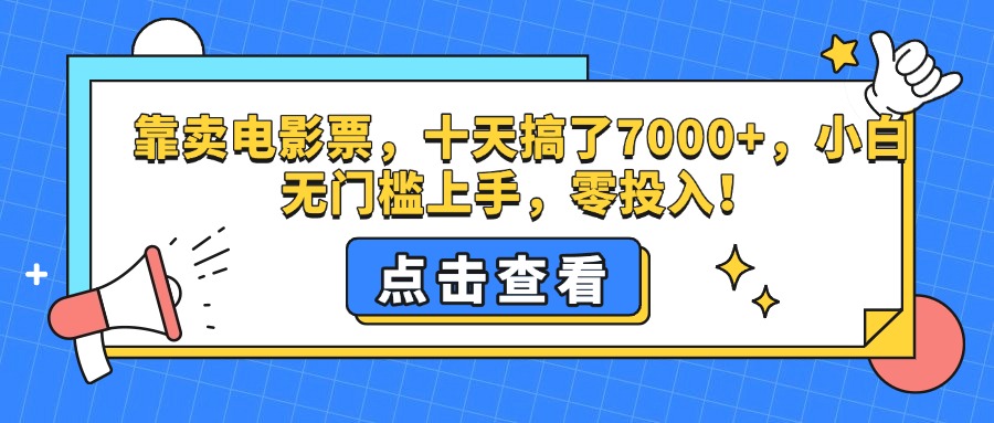 靠卖电影票，十天搞了7000+，零投入，小白无门槛上手。创富副业网-网创项目资源站-副业项目-创业项目-搞钱项目创富副业网