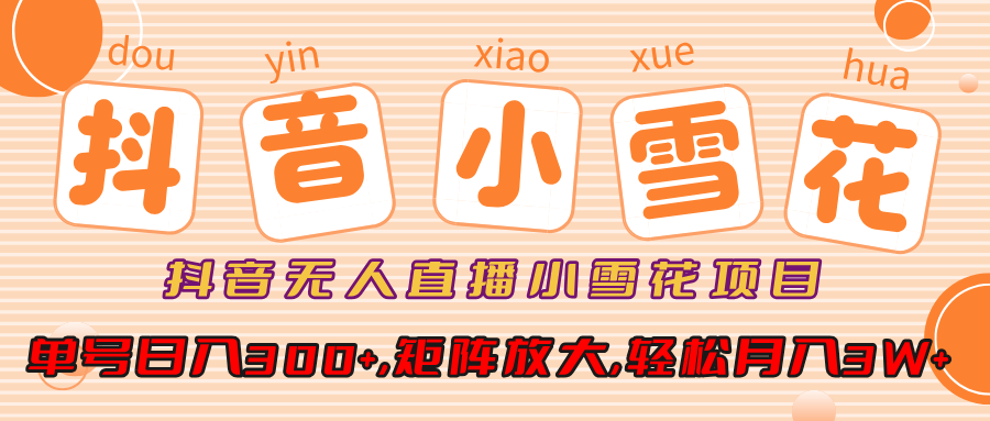 抖音无人直播小雪花项目，单号日入300+,矩阵放大,轻松月入3W+创富副业网-网创项目资源站-副业项目-创业项目-搞钱项目创富副业网