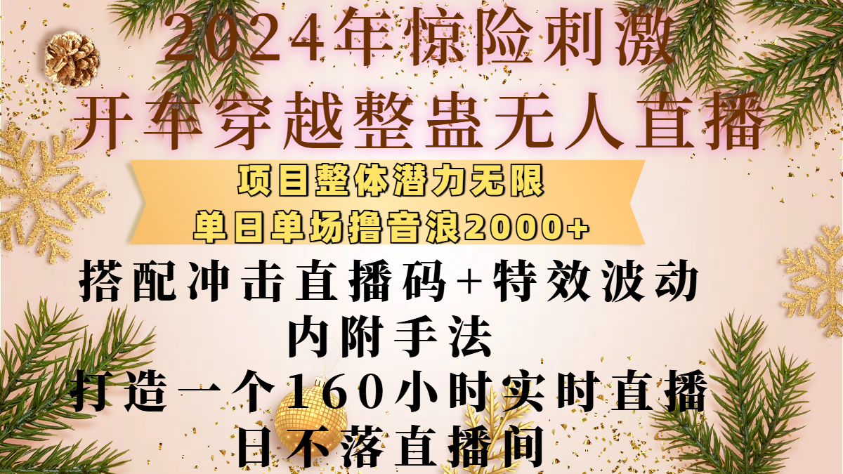2024年惊险刺激开车穿越整蛊无人直播，项目整体也是潜力无限，单日单场撸音浪2000+，搭配冲击直播码+特效波动的内附手法，打造一个160小时实时直播日不落直播间创富副业网-网创项目资源站-副业项目-创业项目-搞钱项目创富副业网