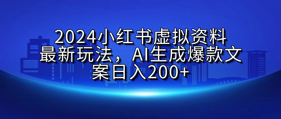 2024小红书虚拟资料最新玩法，AI生成爆款文案日入200+创富副业网-网创项目资源站-副业项目-创业项目-搞钱项目创富副业网