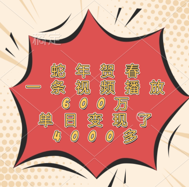 蛇年贺春，一条视频播放600万，单日变现了4000多创富副业网-网创项目资源站-副业项目-创业项目-搞钱项目创富副业网