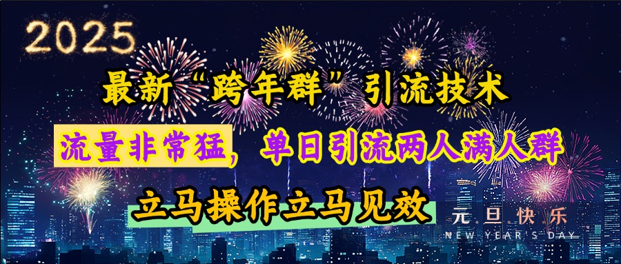 最新“跨年群”引流，流量非常猛，单日引流两人满人群，立马操作立马见效创富副业网-网创项目资源站-副业项目-创业项目-搞钱项目创富副业网