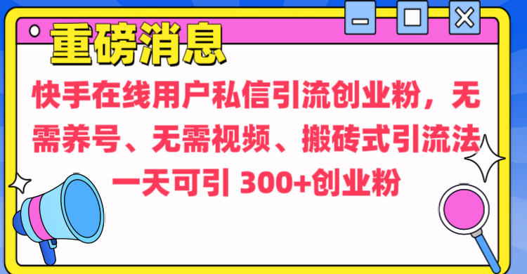 通过给快手在线用户私信引流创业粉，无需养号、无需视频、搬砖式引流法，一天可引300+创业粉创富副业网-网创项目资源站-副业项目-创业项目-搞钱项目创富副业网