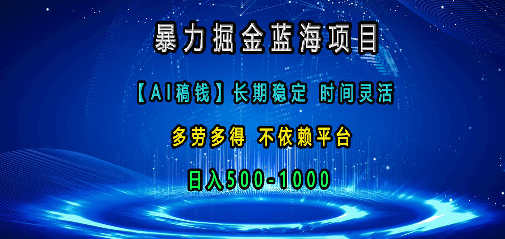 暴力掘金蓝海项目，【AI稿钱】长期稳定，时间灵活，多劳多得，不依赖平台，日入500-1000创富副业网-网创项目资源站-副业项目-创业项目-搞钱项目创富副业网