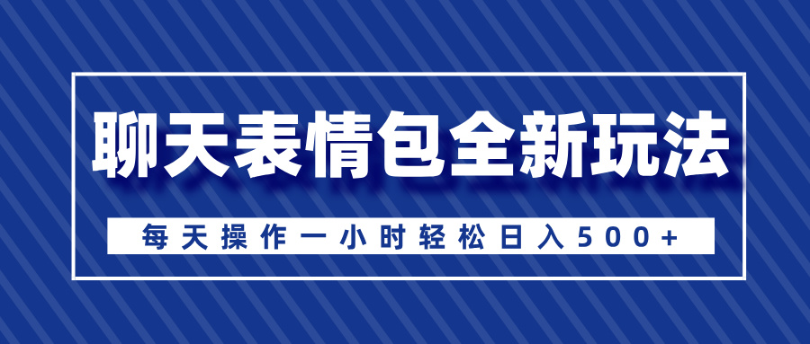 聊天表情包全新玩法，无脑搬运100%原创，每天操作一小时轻松日入500+创富副业网-网创项目资源站-副业项目-创业项目-搞钱项目创富副业网