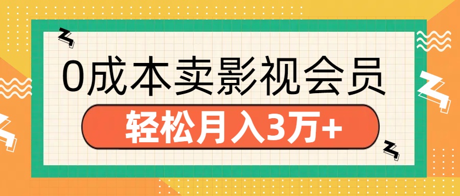 零成本卖影视会员，轻松月入3万+创富副业网-网创项目资源站-副业项目-创业项目-搞钱项目创富副业网