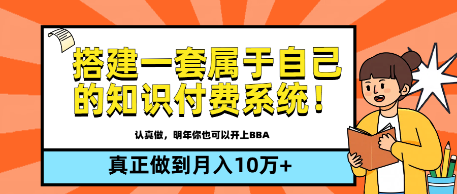 【全新蓝海】搭建一套属于自己的知识付费系统，做到真正的月入10万+创富副业网-网创项目资源站-副业项目-创业项目-搞钱项目创富副业网