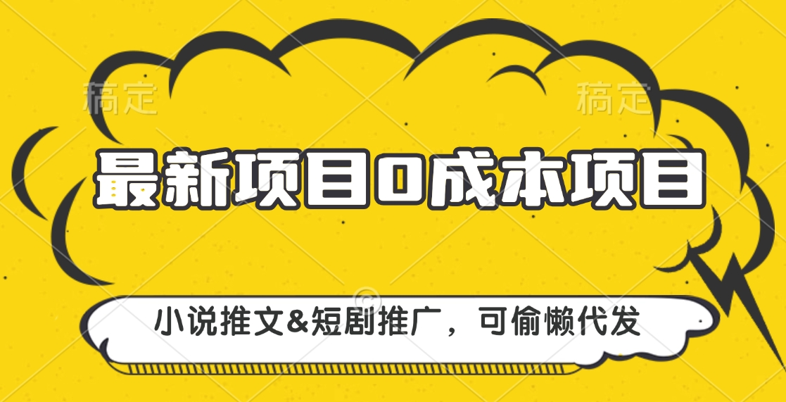 最新项目 0成本项目，小说推文&短剧推广，可偷懒代发创富副业网-网创项目资源站-副业项目-创业项目-搞钱项目创富副业网