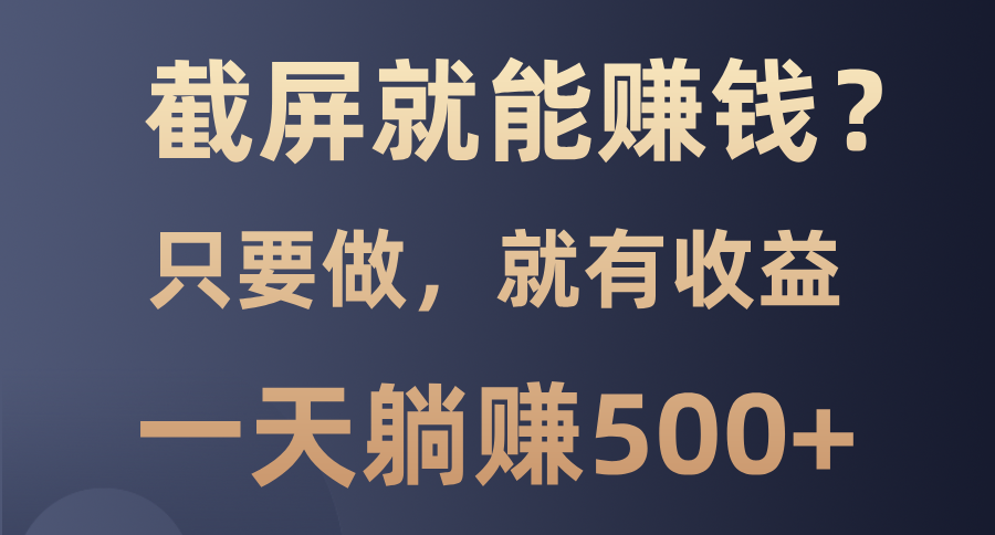 截屏就能赚钱？0门槛，只要做，100%有收益的一个项目，一天躺赚500+创富副业网-网创项目资源站-副业项目-创业项目-搞钱项目创富副业网