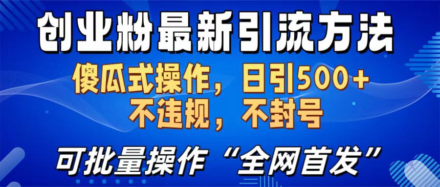 创业粉最新引流方法，日引500+ 傻瓜式操作，不封号，不违规，可批量操作（全网首发）创富副业网-网创项目资源站-副业项目-创业项目-搞钱项目创富副业网