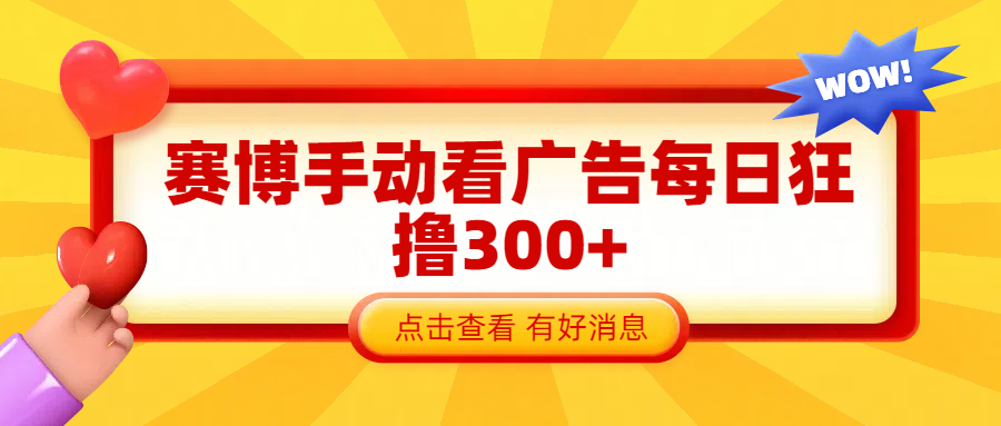 赛博看广告纯手动撸包每天300+创富副业网-网创项目资源站-副业项目-创业项目-搞钱项目创富副业网