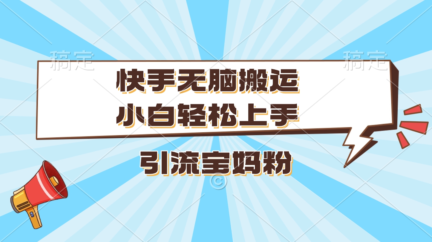 快手无脑搬运，小白轻松上手，引流宝妈粉创富副业网-网创项目资源站-副业项目-创业项目-搞钱项目创富副业网