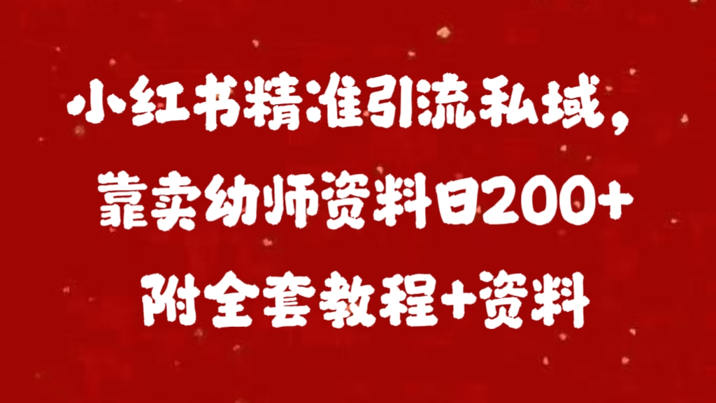小红书精准引流私域，靠卖幼师资料日200+附全套资料创富副业网-网创项目资源站-副业项目-创业项目-搞钱项目创富副业网