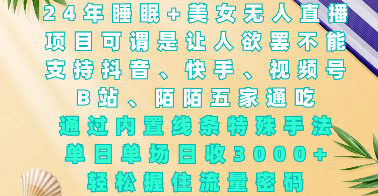 24年睡眠+美女无人直播，项目可谓是让人欲罢不能，支持抖音、快手、视频号、B站、陌陌五家通吃，通过内置线条特殊手法，单场日收3000+，轻松握住流量密码创富副业网-网创项目资源站-副业项目-创业项目-搞钱项目创富副业网