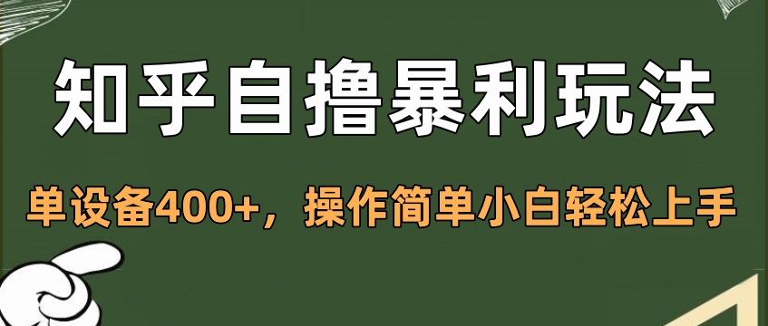 知乎自撸暴利玩法，单设备400+，操作简单小白轻松上手创富副业网-网创项目资源站-副业项目-创业项目-搞钱项目创富副业网