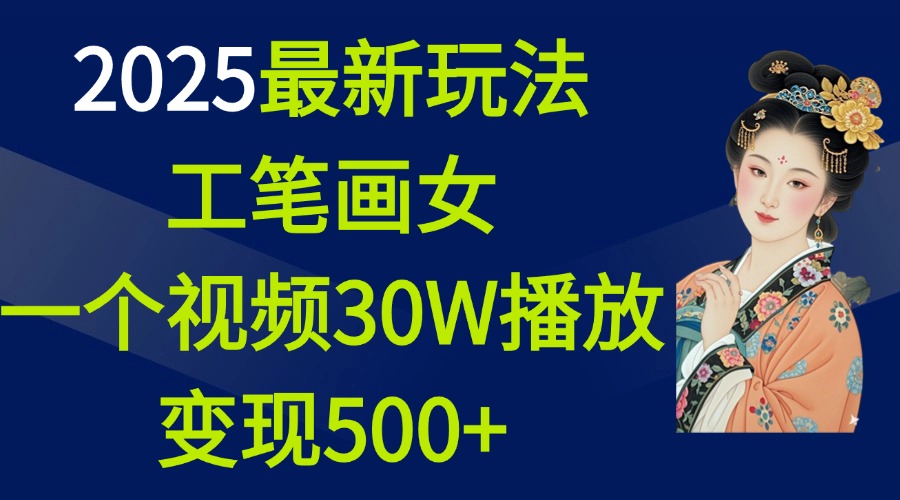 2025最新玩法，工笔画美女，一个视频30万播放变现500+创富副业网-网创项目资源站-副业项目-创业项目-搞钱项目创富副业网