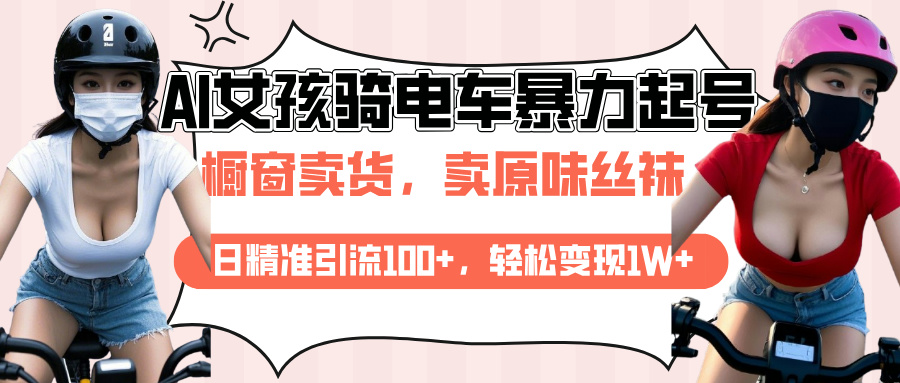 AI起号美女骑电车爆火视频，日引流精准100+，月变现轻松破万！创富副业网-网创项目资源站-副业项目-创业项目-搞钱项目创富副业网
