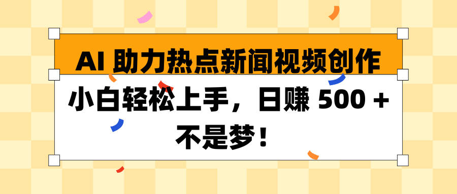 AI 助力热点新闻视频创作小白轻松上手，日赚 500 + 不是梦！创富副业网-网创项目资源站-副业项目-创业项目-搞钱项目创富副业网