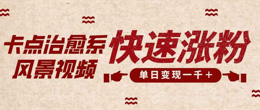 卡点治愈风景视频，快速涨粉，迅速变现，单日变现1000＋创富副业网-网创项目资源站-副业项目-创业项目-搞钱项目创富副业网