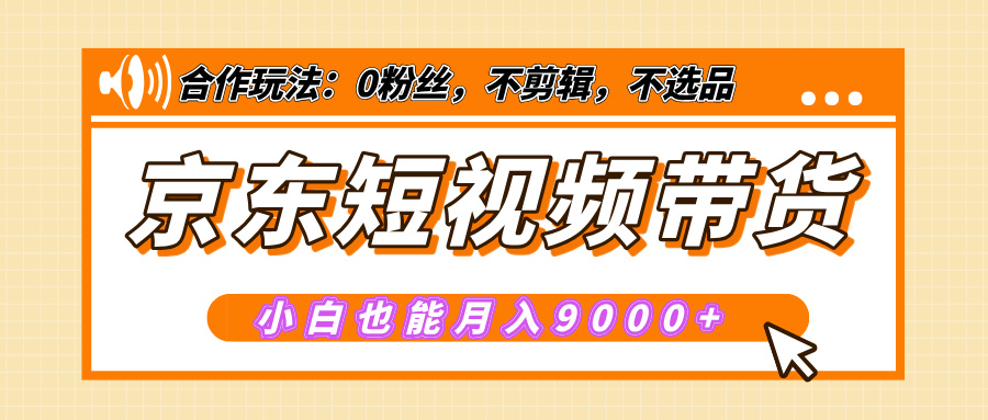 【揭秘】京东短视频带货，小白也能月入9000+（附详细教程）创富副业网-网创项目资源站-副业项目-创业项目-搞钱项目创富副业网