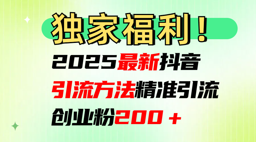 2025最新抖音引流方法每日精准引流创业粉200＋创富副业网-网创项目资源站-副业项目-创业项目-搞钱项目创富副业网