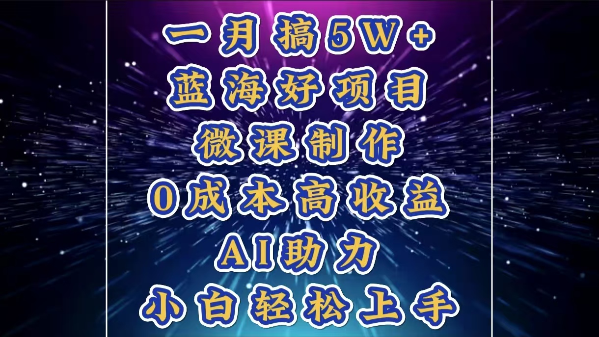 1月搞了5W+的蓝海好项目，微课制作，0成本高收益，AI助力，小白轻松上手创富副业网-网创项目资源站-副业项目-创业项目-搞钱项目创富副业网
