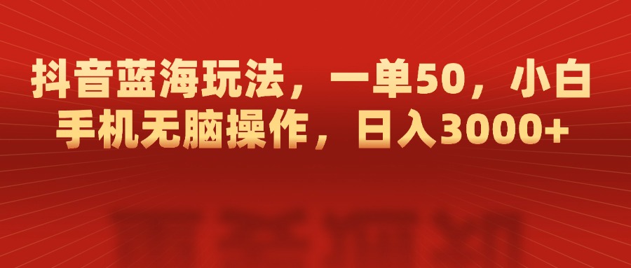 抖音蓝海玩法，一单50，小白手机无脑操作，日入3000+创富副业网-网创项目资源站-副业项目-创业项目-搞钱项目创富副业网