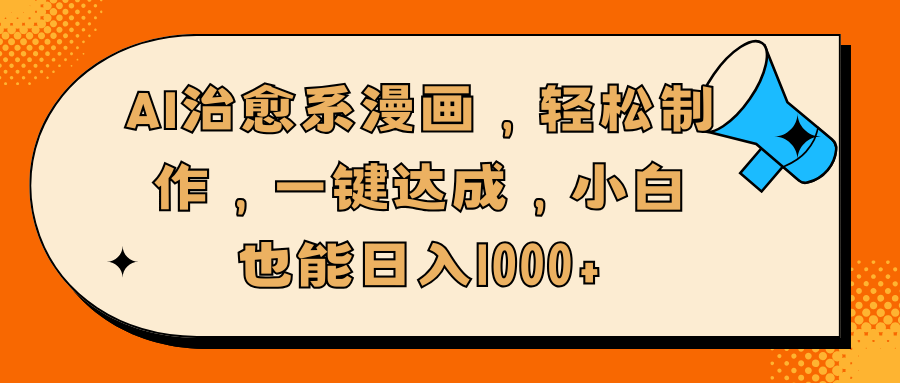AI治愈系漫画，轻松制作，一键达成，小白也能日入1000+创富副业网-网创项目资源站-副业项目-创业项目-搞钱项目创富副业网