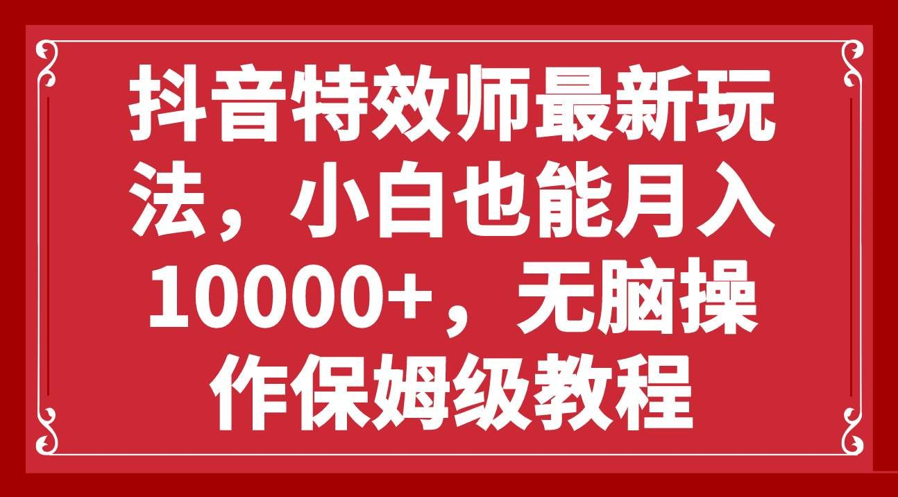 抖音特效师最新玩法，小白也能月入10000+，无脑操作保姆级教程创富副业网-网创项目资源站-副业项目-创业项目-搞钱项目创富副业网