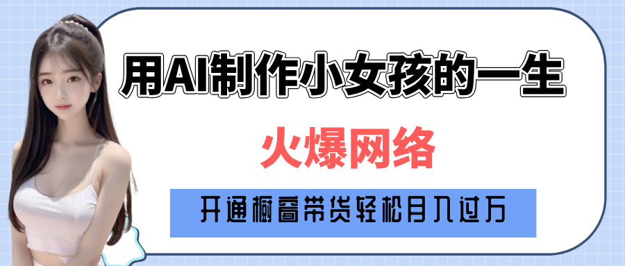 巧用AI制作小女孩的一生，爆火网络，赚钱其实并不难！创富副业网-网创项目资源站-副业项目-创业项目-搞钱项目创富副业网