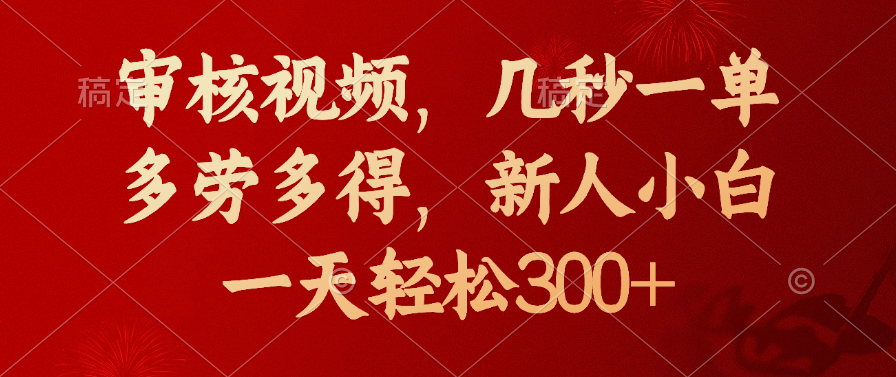审核视频，几秒一单，新人小白一天轻松300+多劳多得，创富副业网-网创项目资源站-副业项目-创业项目-搞钱项目创富副业网
