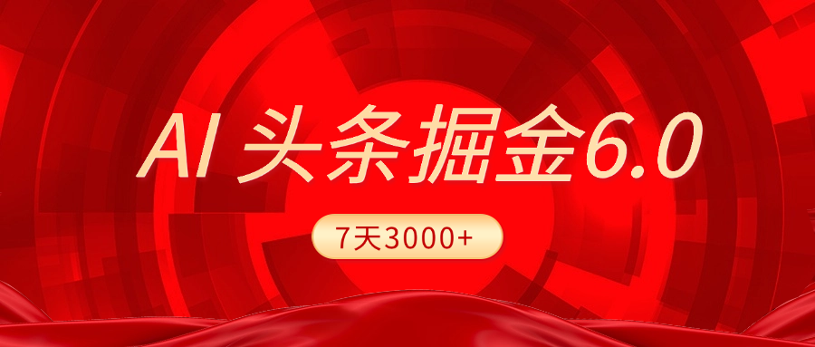 2025最新AI头条6.0，7天挣了3000+，操作很简单，小白可以照做（附详细教程）创富副业网-网创项目资源站-副业项目-创业项目-搞钱项目创富副业网