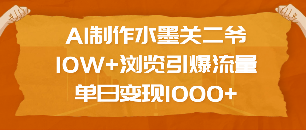 AI制作水墨关二爷，10W+浏览引爆流量，单日变现1000+创富副业网-网创项目资源站-副业项目-创业项目-搞钱项目创富副业网