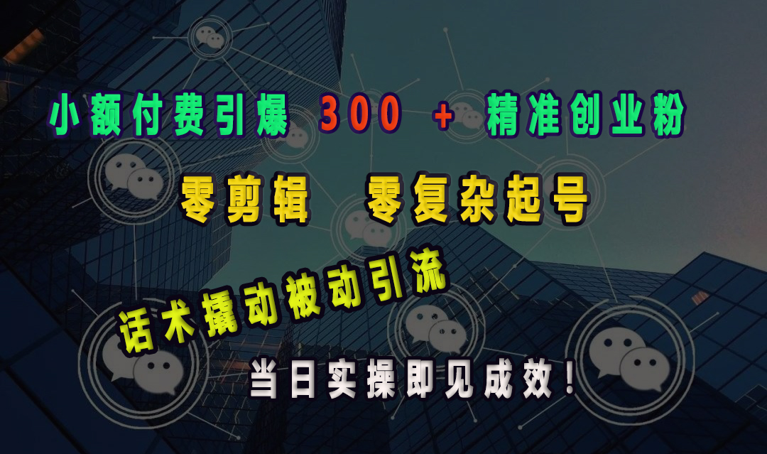 小额付费引爆 300 + 精准创业粉，零剪辑、零复杂起号，话术撬动被动引流，当日实操即见成效！创富副业网-网创项目资源站-副业项目-创业项目-搞钱项目创富副业网