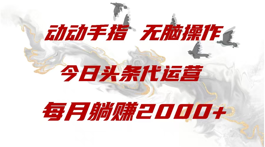 今日头条代运营，动动手指，一月躺赠2000+创富副业网-网创项目资源站-副业项目-创业项目-搞钱项目创富副业网