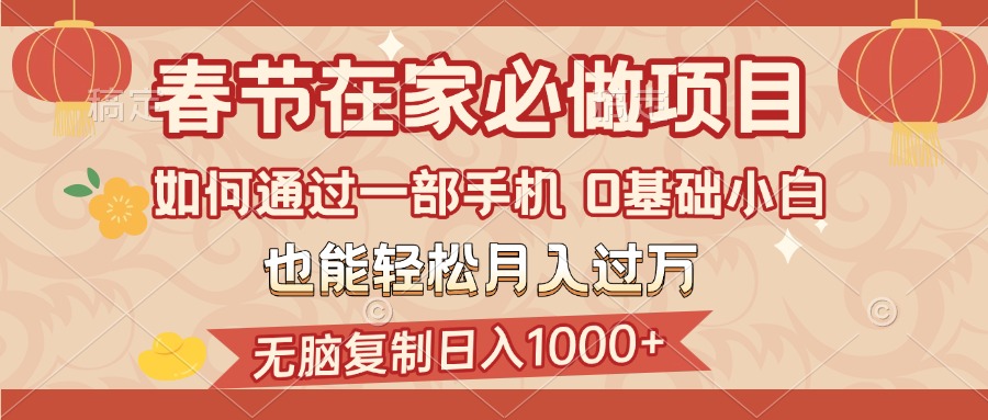 春节在家如何通过一部手机，无脑复制日入1000+，0基础小白也能轻松月入过万创富副业网-网创项目资源站-副业项目-创业项目-搞钱项目创富副业网