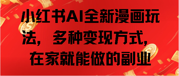 小红书AI全新漫画玩法，多种变现方式，在家就能做的副业创富副业网-网创项目资源站-副业项目-创业项目-搞钱项目创富副业网