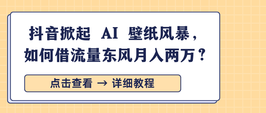 抖音掀起 AI 壁纸风暴，如何借流量东风月入两万？创富副业网-网创项目资源站-副业项目-创业项目-搞钱项目创富副业网