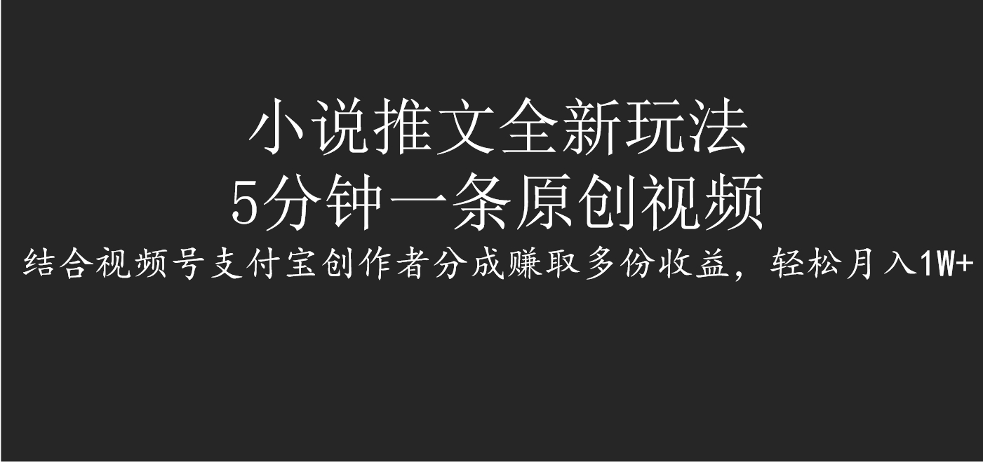 小说推文全新玩法，5分钟一条原创视频，结合视频号支付宝创作者分成赚取多份收益，轻松月入1W+创富副业网-网创项目资源站-副业项目-创业项目-搞钱项目创富副业网