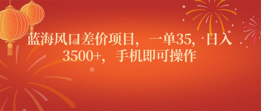蓝海风口差价项目，一单35，日入3500+，手机即可操作创富副业网-网创项目资源站-副业项目-创业项目-搞钱项目创富副业网