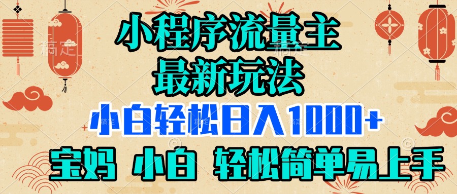 小程序流量主最新玩法，小白轻松日入1000+，宝妈 小白轻松简单易上手创富副业网-网创项目资源站-副业项目-创业项目-搞钱项目创富副业网