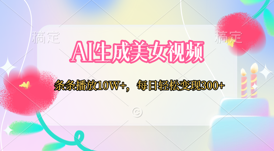 AI生成美女视频  条条播放10W+，每日轻松变现300+创富副业网-网创项目资源站-副业项目-创业项目-搞钱项目创富副业网