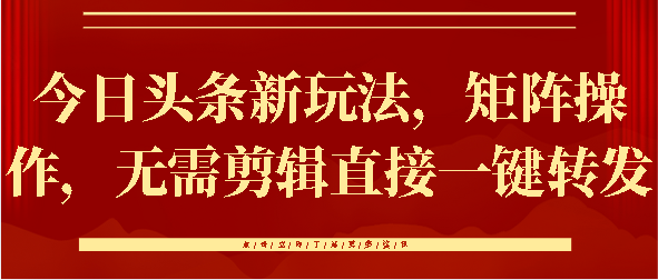 今日头条新玩法，矩阵操作，无需剪辑直接一键转发创富副业网-网创项目资源站-副业项目-创业项目-搞钱项目创富副业网
