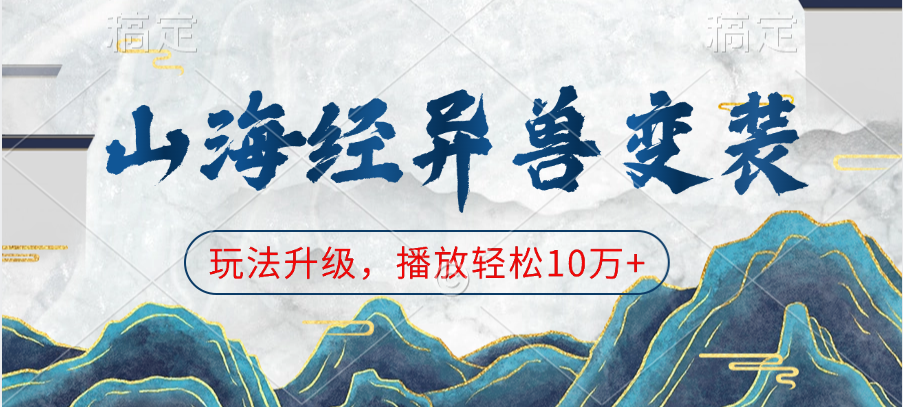山海经异兽变装，玩法升级，播放轻松10万+创富副业网-网创项目资源站-副业项目-创业项目-搞钱项目创富副业网
