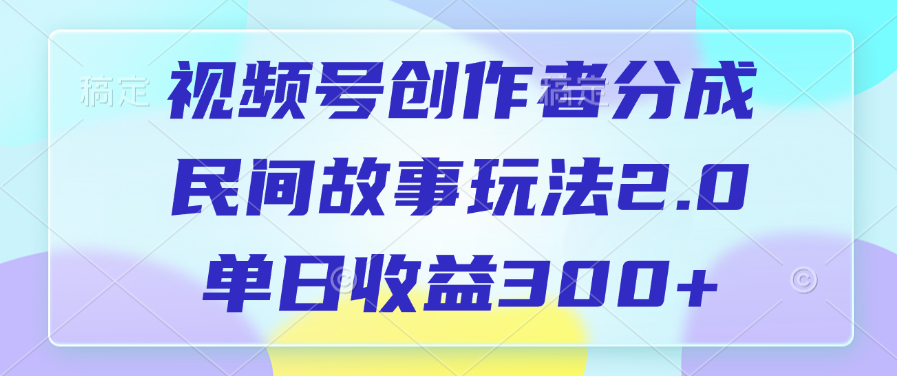视频号创作者分成，民间故事玩法2.0，单日收益300+创富副业网-网创项目资源站-副业项目-创业项目-搞钱项目创富副业网