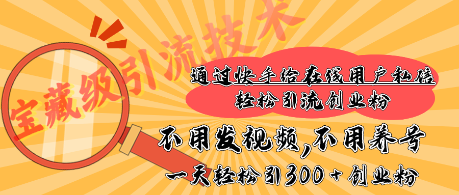 快手宝藏级引流技术，不用发视频，不用养号，纯纯搬砖操作，在线私信轻松引流创业粉，一天能引300 + 创业粉创富副业网-网创项目资源站-副业项目-创业项目-搞钱项目创富副业网