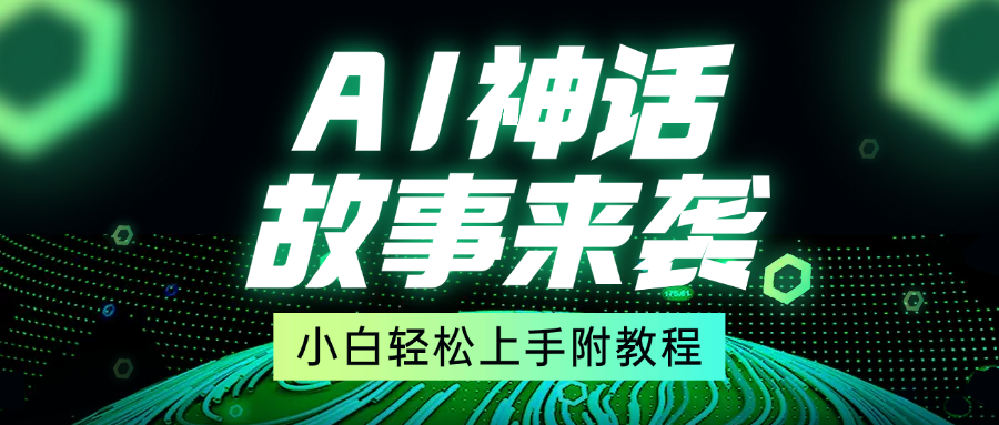 超燃AI神话故事，超级涨粉赛道，7天涨粉1万，单日变现1500+，小白也能轻松上手（附详细教程）创富副业网-网创项目资源站-副业项目-创业项目-搞钱项目创富副业网