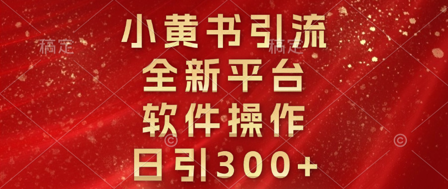 小黄书引流，全新平台，软件操作，日引300+创富副业网-网创项目资源站-副业项目-创业项目-搞钱项目创富副业网